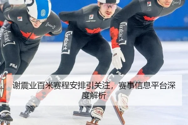 谢震业百米赛程安排引关注，赛事信息平台深度解析